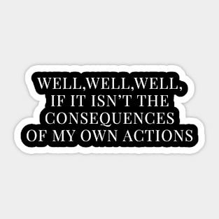 WELL, WELL, WELL, IF IT ISN’T THE CONSEQUENCES OF MY OWN ACTIONS Sticker